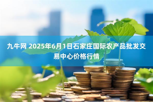九牛网 2025年6月1日石家庄国际农产品批发交易中心价格行情