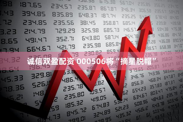 诚信双盈配资 000506将“摘星脱帽”