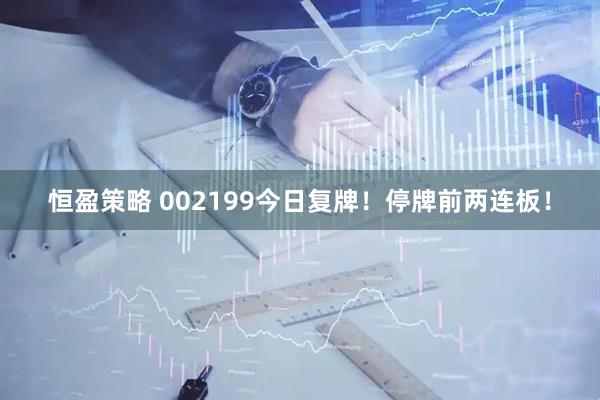 恒盈策略 002199今日复牌！停牌前两连板！