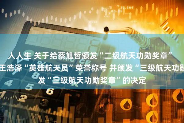 人人生 关于给蔡旭哲颁发“二级航天功勋奖章” 授予宋令东、王浩泽“英雄航天员”荣誉称号 并颁发“三级航天功勋奖章”的决定