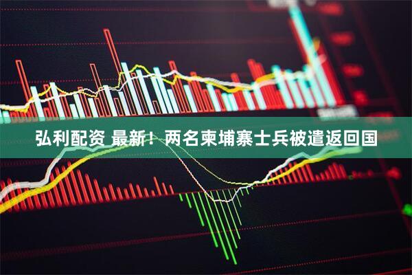 弘利配资 最新！两名柬埔寨士兵被遣返回国