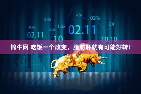 锦牛网 吃饭一个改变，脂肪肝就有可能好转！