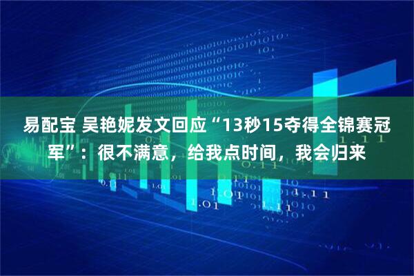 易配宝 吴艳妮发文回应“13秒15夺得全锦赛冠军”：很不满意，给我点时间，我会归来