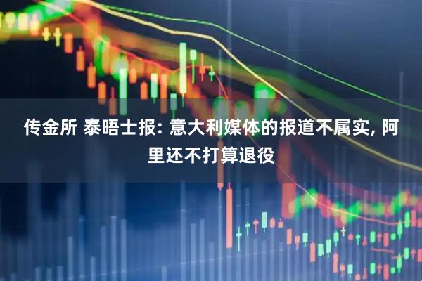 传金所 泰晤士报: 意大利媒体的报道不属实, 阿里还不打算退役