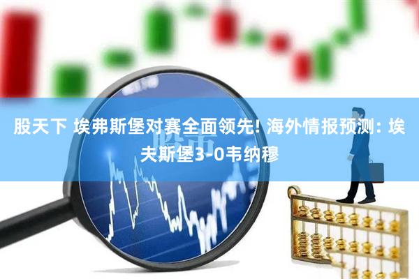 股天下 埃弗斯堡对赛全面领先! 海外情报预测: 埃夫斯堡3-0韦纳穆