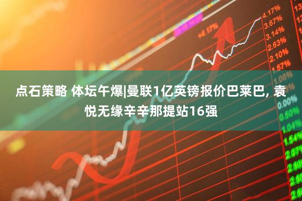 点石策略 体坛午爆|曼联1亿英镑报价巴莱巴, 袁悦无缘辛辛那提站16强
