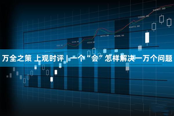 万全之策 上观时评 | 一个“会”怎样解决一万个问题