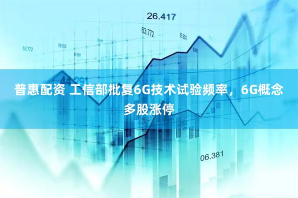 普惠配资 工信部批复6G技术试验频率，6G概念多股涨停