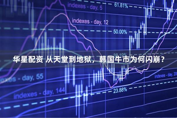 华星配资 从天堂到地狱，韩国牛市为何闪崩？