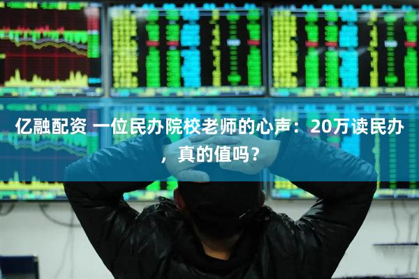 亿融配资 一位民办院校老师的心声：20万读民办，真的值吗？